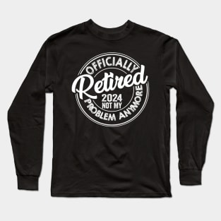 Officially Retired 2024 Not my Problem Anymore Long Sleeve T-Shirt